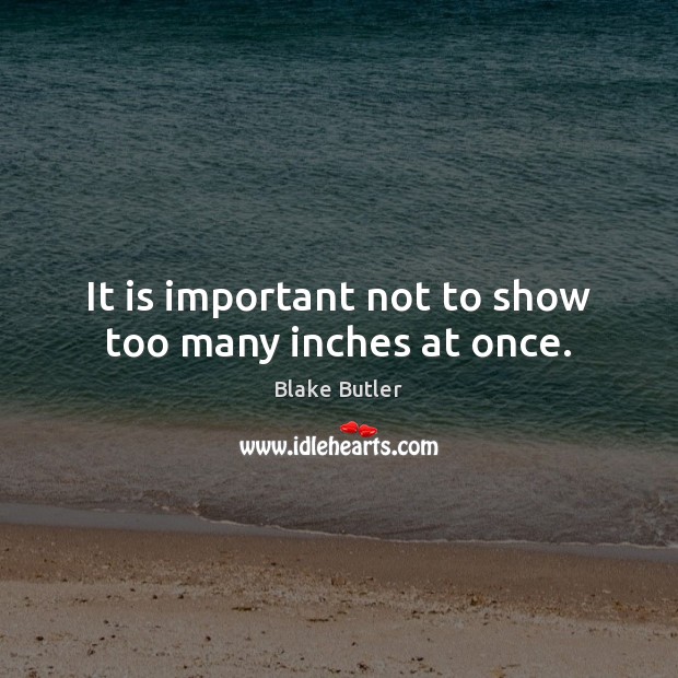 It is important not to show too many inches at once. Blake Butler Picture Quote