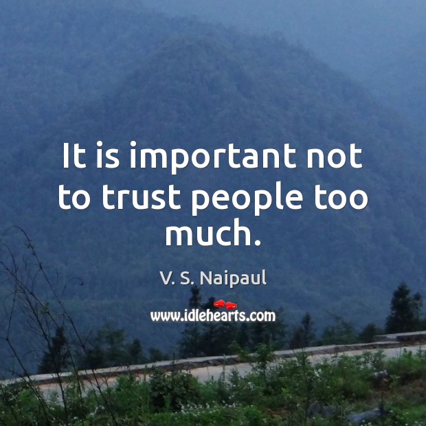 It is important not to trust people too much. V. S. Naipaul Picture Quote