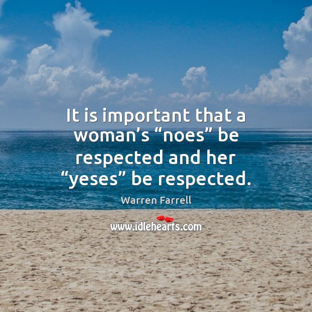 It is important that a woman’s “noes” be respected and her “yeses” be respected. Warren Farrell Picture Quote