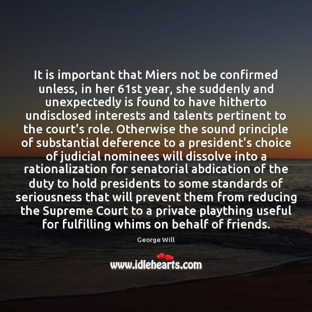It is important that Miers not be confirmed unless, in her 61st George Will Picture Quote
