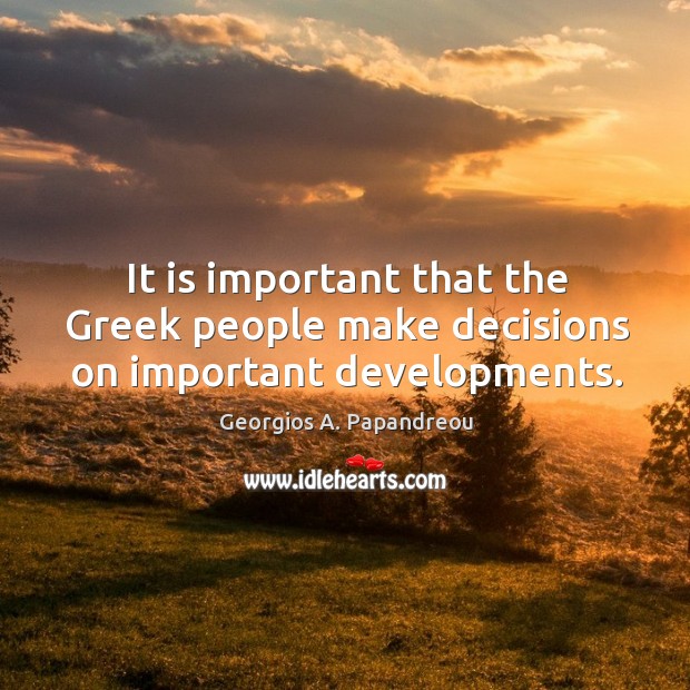 It is important that the greek people make decisions on important developments. Georgios A. Papandreou Picture Quote
