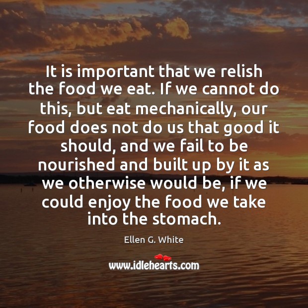 It is important that we relish the food we eat. If we Ellen G. White Picture Quote