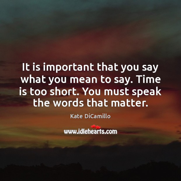 It is important that you say what you mean to say. Time Kate DiCamillo Picture Quote