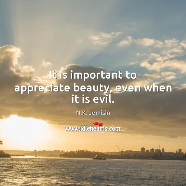 It is important to appreciate beauty, even when it is evil. N.K. Jemisin Picture Quote