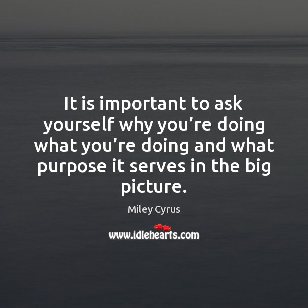 It is important to ask yourself why you’re doing what you’ Miley Cyrus Picture Quote