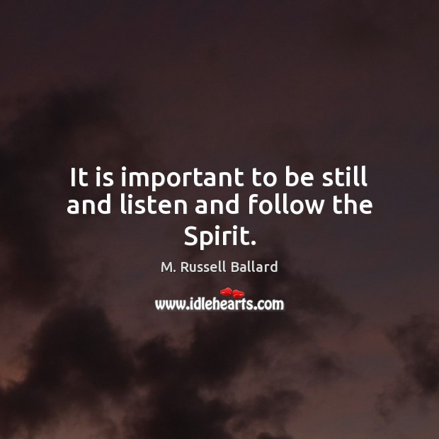 It is important to be still and listen and follow the Spirit. M. Russell Ballard Picture Quote