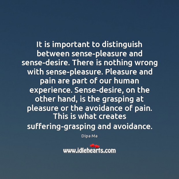 It is important to distinguish between sense-pleasure and sense-desire. There is nothing Dipa Ma Picture Quote