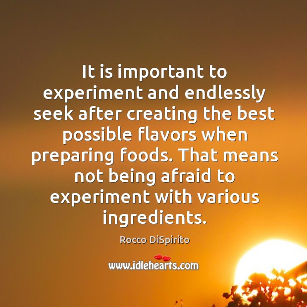 It is important to experiment and endlessly seek after creating the best possible flavors Rocco DiSpirito Picture Quote