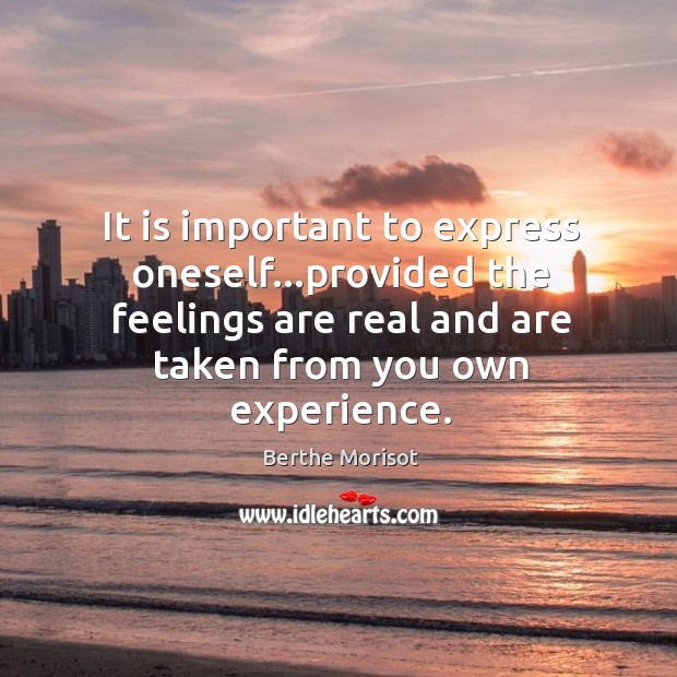 It is important to express oneself…provided the feelings are real and Berthe Morisot Picture Quote