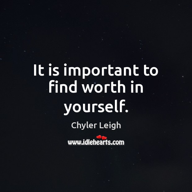It is important to find worth in yourself. Chyler Leigh Picture Quote