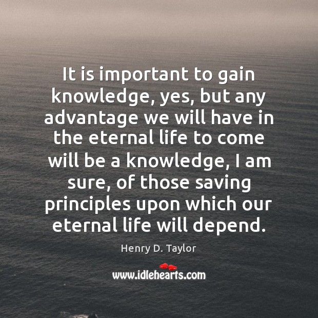 It is important to gain knowledge, yes, but any advantage we will Henry D. Taylor Picture Quote