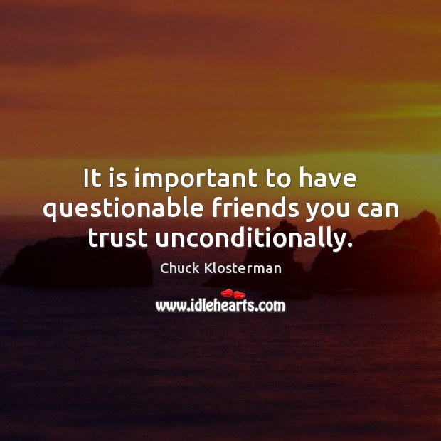 It is important to have questionable friends you can trust unconditionally. Chuck Klosterman Picture Quote
