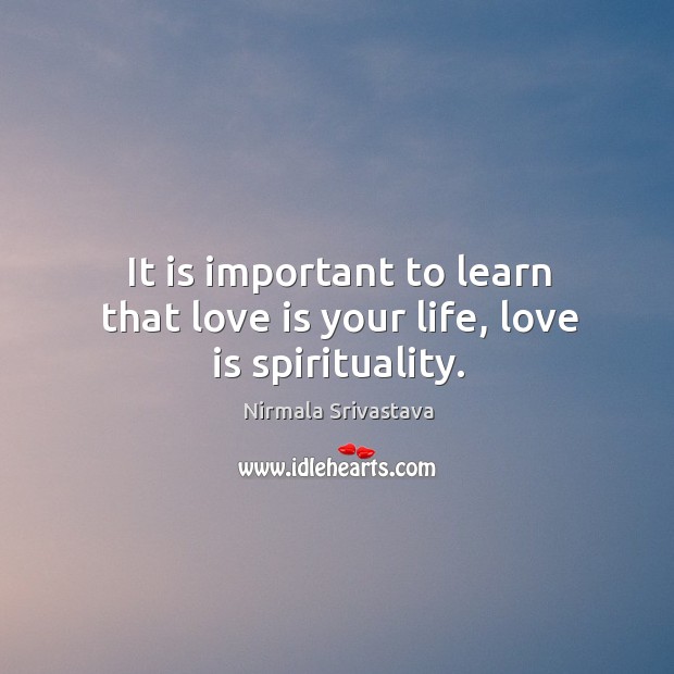 It is important to learn that love is your life, love is spirituality. Nirmala Srivastava Picture Quote