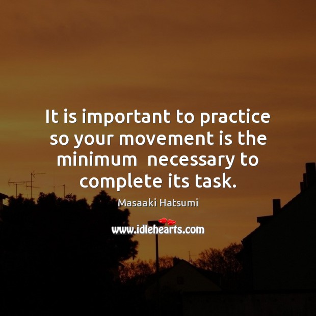 It is important to practice so your movement is the minimum  necessary Masaaki Hatsumi Picture Quote
