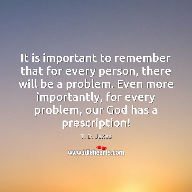 It is important to remember that for every person, there will be T. D. Jakes Picture Quote