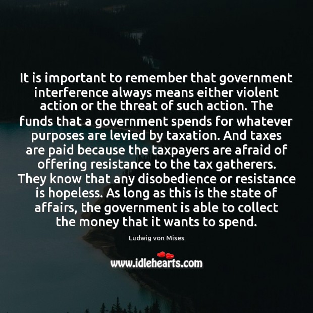 It is important to remember that government interference always means either violent Ludwig von Mises Picture Quote