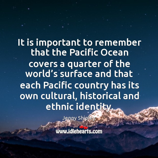 It is important to remember that the pacific ocean covers a quarter Jenny Shipley Picture Quote