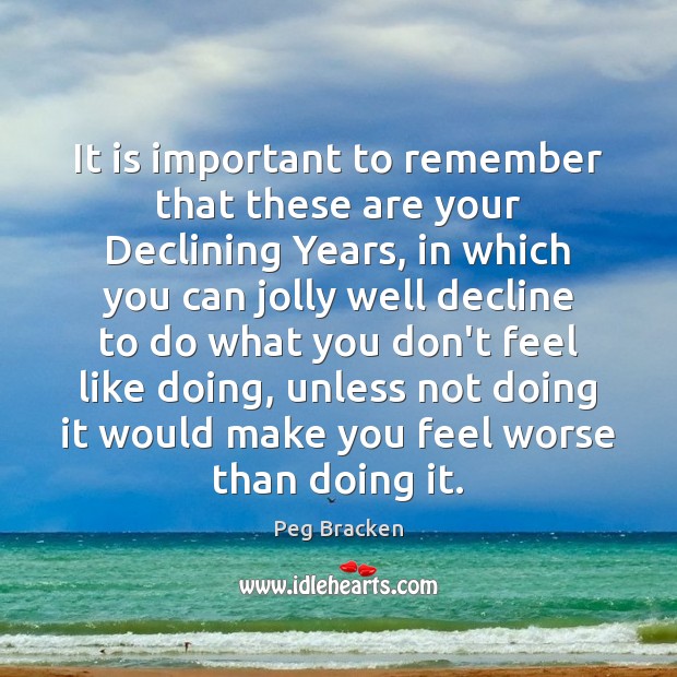 It is important to remember that these are your Declining Years, in Peg Bracken Picture Quote