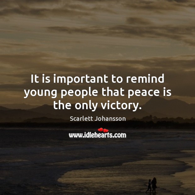 It is important to remind young people that peace is the only victory. Scarlett Johansson Picture Quote