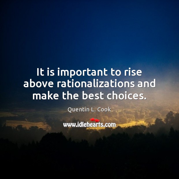 It is important to rise above rationalizations and make the best choices. Quentin L. Cook Picture Quote