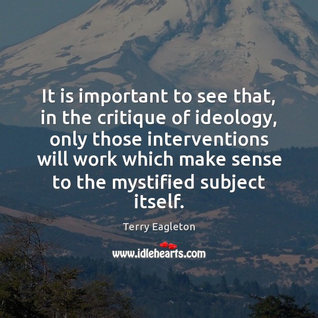It is important to see that, in the critique of ideology, only Terry Eagleton Picture Quote