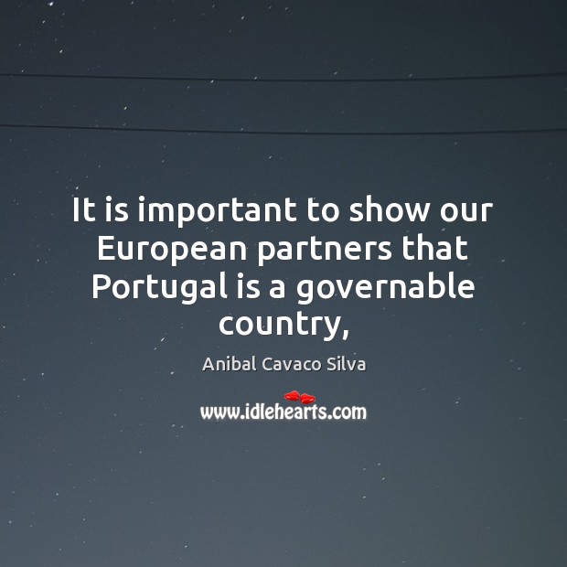 It is important to show our European partners that Portugal is a governable country, Anibal Cavaco Silva Picture Quote