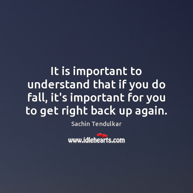 It is important to understand that if you do fall, it’s important Sachin Tendulkar Picture Quote