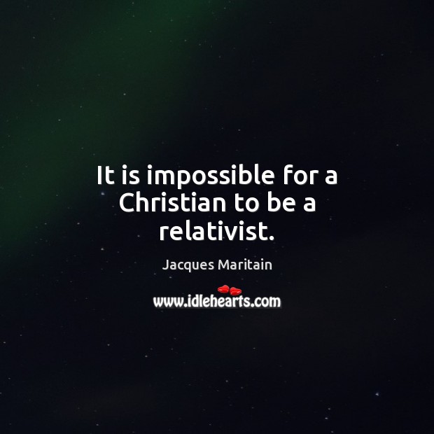 It is impossible for a Christian to be a relativist. Picture Quotes Image