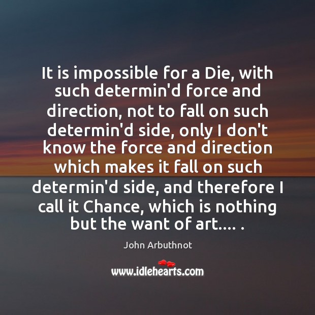 It is impossible for a Die, with such determin’d force and direction, John Arbuthnot Picture Quote
