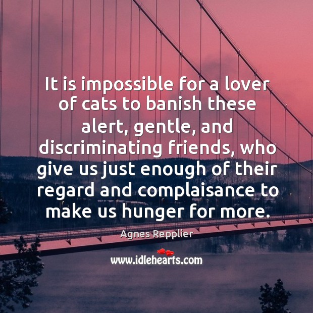 It is impossible for a lover of cats to banish these alert, gentle, and discriminating friends Agnes Repplier Picture Quote