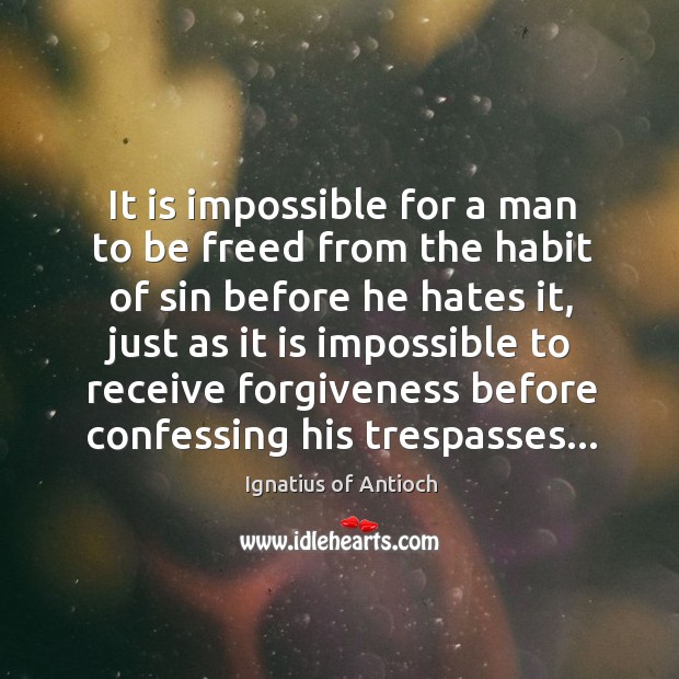 It is impossible for a man to be freed from the habit Ignatius of Antioch Picture Quote