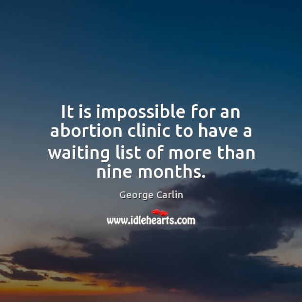 It is impossible for an abortion clinic to have a waiting list of more than nine months. George Carlin Picture Quote