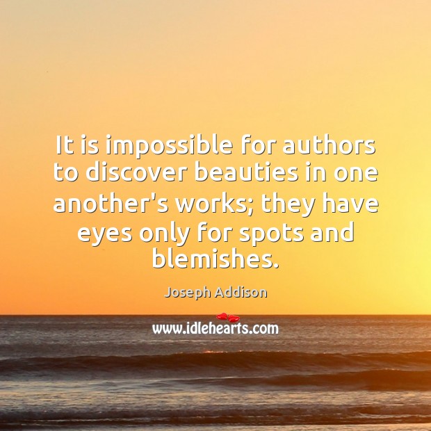 It is impossible for authors to discover beauties in one another’s works; 