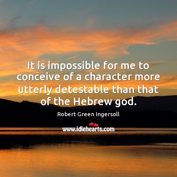 It is impossible for me to conceive of a character more utterly Robert Green Ingersoll Picture Quote