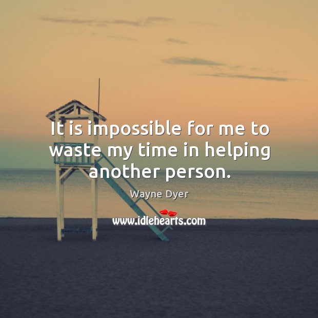 It is impossible for me to waste my time in helping another person. Wayne Dyer Picture Quote