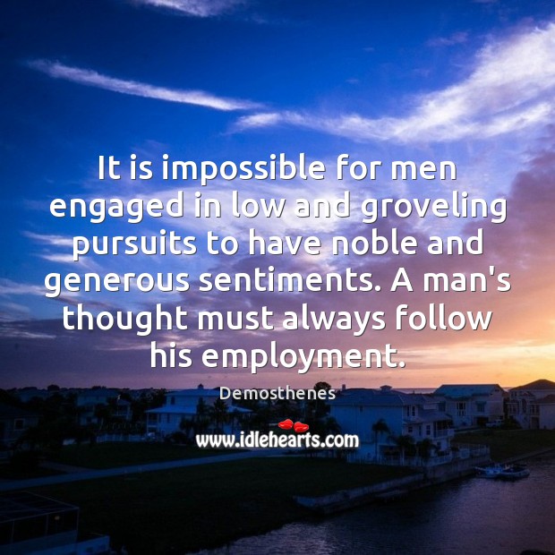 It is impossible for men engaged in low and groveling pursuits to 