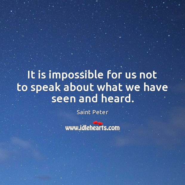 It is impossible for us not to speak about what we have seen and heard. Saint Peter Picture Quote