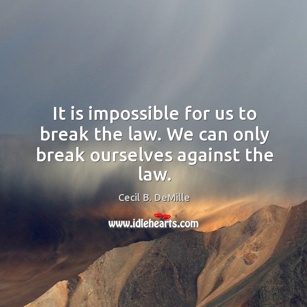 It is impossible for us to break the law. We can only break ourselves against the law. Cecil B. DeMille Picture Quote