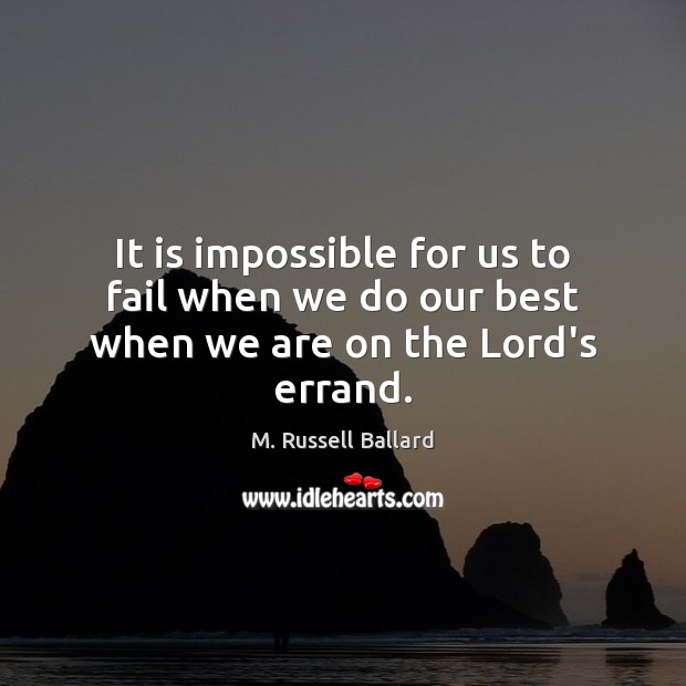 It is impossible for us to fail when we do our best when we are on the Lord’s errand. M. Russell Ballard Picture Quote