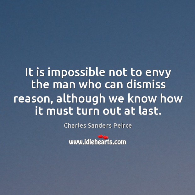 It is impossible not to envy the man who can dismiss reason, although we know how it must turn out at last. Image