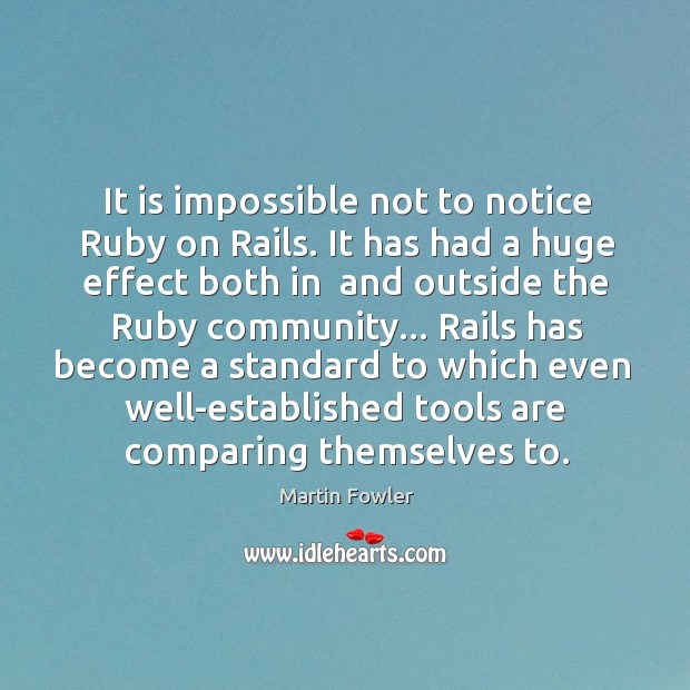 It is impossible not to notice Ruby on Rails. It has had Martin Fowler Picture Quote