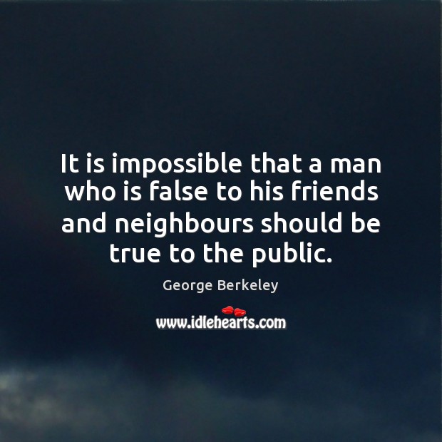 It is impossible that a man who is false to his friends George Berkeley Picture Quote