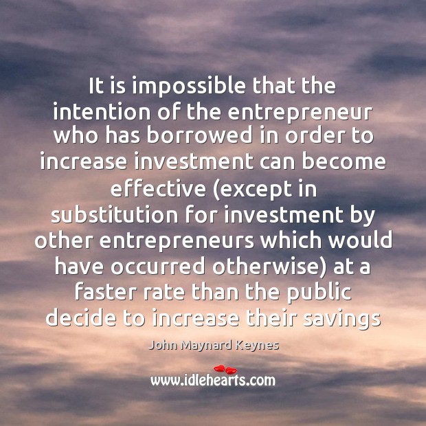 It is impossible that the intention of the entrepreneur who has borrowed John Maynard Keynes Picture Quote
