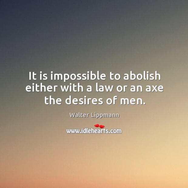 It is impossible to abolish either with a law or an axe the desires of men. Image