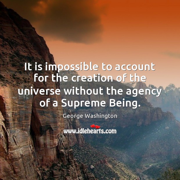 It is impossible to account for the creation of the universe without George Washington Picture Quote