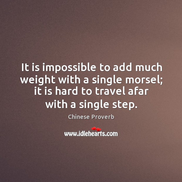 It is impossible to add much weight with a single morsel; it is hard to travel afar with a single step. Chinese Proverbs Image