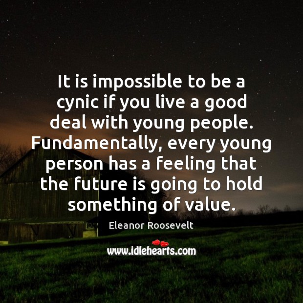 It is impossible to be a cynic if you live a good Eleanor Roosevelt Picture Quote