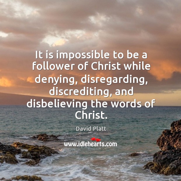 It is impossible to be a follower of Christ while denying, disregarding, Image