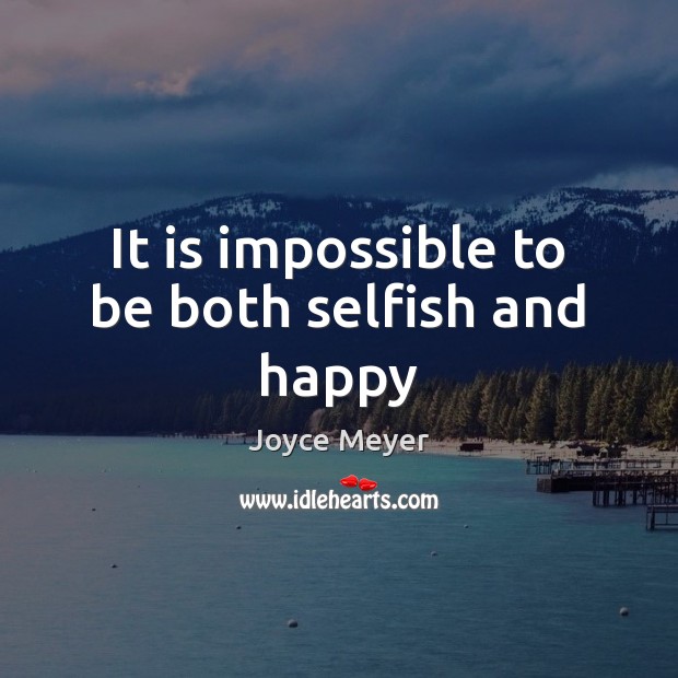 It is impossible to be both selfish and happy Joyce Meyer Picture Quote