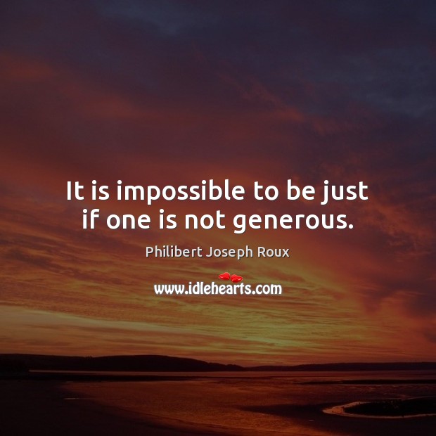 It is impossible to be just if one is not generous. Image